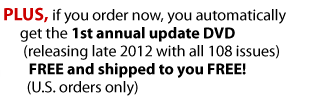 PLUS, if you order now, you automatically get the 1st annual update DVD (releasing late 2012 with all 108 issues) FREE and shipped to you FREE! (U.S. orders only)
